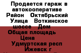 Продается гараж в автокооперативе › Район ­ Октябрьский › Улица ­ Воткинское шоссе › Дом ­ 49 › Общая площадь ­ 24 › Цена ­ 90 000 - Удмуртская респ., Ижевск г. Недвижимость » Гаражи   . Удмуртская респ.